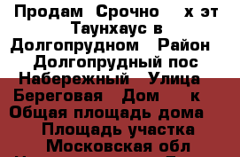 Продам! Срочно! 4-х эт.Таунхаус в Долгопрудном › Район ­ Долгопрудный,пос.Набережный › Улица ­ Береговая › Дом ­ 12к3 › Общая площадь дома ­ 160 › Площадь участка ­ 1 - Московская обл. Недвижимость » Дома, коттеджи, дачи продажа   . Московская обл.